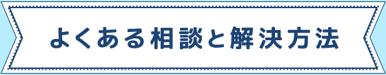 よくある相談と解決方法