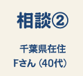 相談② 千葉県在住Fさん(40代)