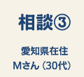 相談③ 愛知県在住Mさん(30代)